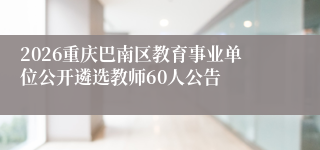 2026重庆巴南区教育事业单位公开遴选教师60人公告