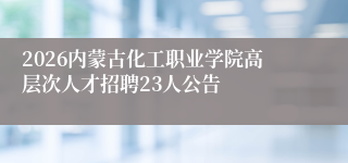 2026内蒙古化工职业学院高层次人才招聘23人公告