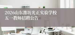 2026山东潍坊光正实验学校五一教师招聘公告