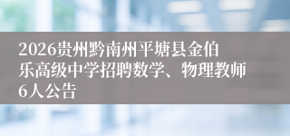 2026贵州黔南州平塘县金伯乐高级中学招聘数学、物理教师6人公告