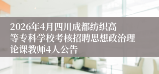 2026年4月四川成都纺织高等专科学校考核招聘思想政治理论课教师4人公告