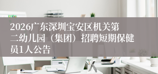 2026广东深圳宝安区机关第二幼儿园(集团)招聘短期保健员1人公告