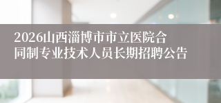 2026山西淄博市市立医院合同制专业技术人员长期招聘公告