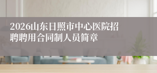2026山东日照市中心医院招聘聘用合同制人员简章