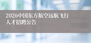 2026中国东方航空远航飞行人才招聘公告