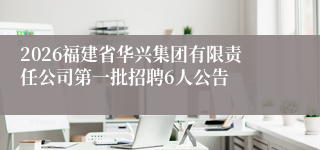2026福建省华兴集团有限责任公司第一批招聘6人公告