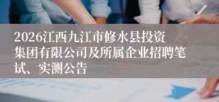 2026江西九江市修水县投资集团有限公司及所属企业招聘笔试、实测公告