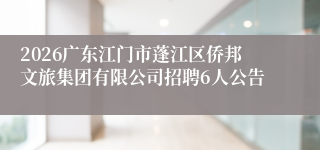 2026广东江门市蓬江区侨邦文旅集团有限公司招聘6人公告