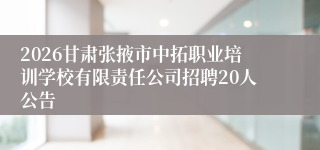 2026甘肃张掖市中拓职业培训学校有限责任公司招聘20人公告
