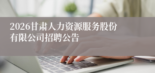 2026甘肃人力资源服务股份有限公司招聘公告