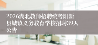 2026湖北教师招聘统考阳新县城镇义务教育学校招聘39人公告