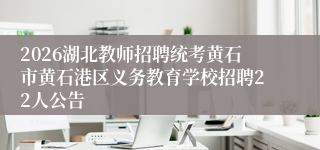 2026湖北教师招聘统考黄石市黄石港区义务教育学校招聘22人公告