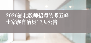 2026湖北教师招聘统考五峰土家族自治县13人公告