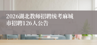 2026湖北教师招聘统考麻城市招聘126人公告