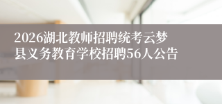 2026湖北教师招聘统考云梦县义务教育学校招聘56人公告