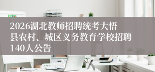 2026湖北教师招聘统考大悟县农村、城区义务教育学校招聘140人公告