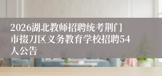 2026湖北教师招聘统考荆门市掇刀区义务教育学校招聘54人公告
