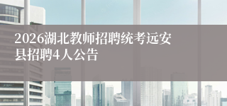 2026湖北教师招聘统考远安县招聘4人公告