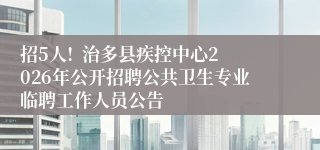 招5人! 治多县疾控中心2026年公开招聘公共卫生专业临聘工作人员公告