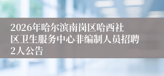 2026年哈尔滨南岗区哈西社区卫生服务中心非编制人员招聘2人公告