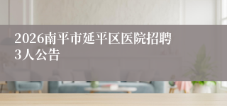 2026南平市延平区医院招聘3人公告