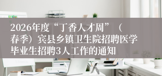 2026年度“丁香人才周”(春季)宾县乡镇卫生院招聘医学毕业生招聘3人工作的通知