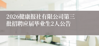 2026健康报社有限公司第三批招聘应届毕业生2人公告