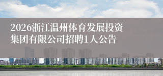 2026浙江温州体育发展投资集团有限公司招聘1人公告