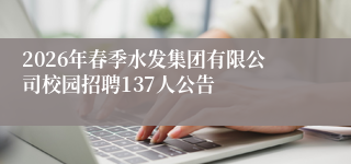 2026年春季水发集团有限公司校园招聘137人公告