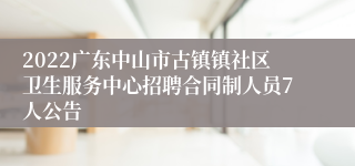 2022广东中山市古镇镇社区卫生服务中心招聘合同制人员7人公告