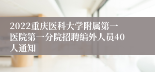 2022重庆医科大学附属第一医院第一分院招聘编外人员40人通知
