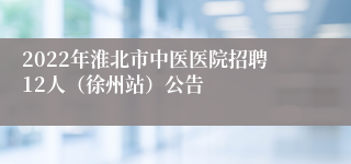 2022年淮北市中医医院招聘12人（徐州站）公告