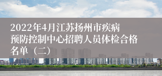 2022年4月江苏扬州市疾病预防控制中心招聘人员体检合格名单（二）