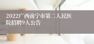 2022广西南宁市第二人民医院招聘9人公告