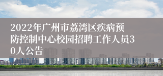 2022年广州市荔湾区疾病预防控制中心校园招聘工作人员30人公告