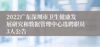 2022广东深圳市卫生健康发展研究和数据管理中心选聘职员3人公告