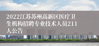2022江苏苏州高新区医疗卫生机构招聘专业技术人员211人公告
