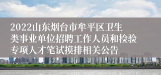 2022山东烟台市牟平区卫生类事业单位招聘工作人员和检验专项人才笔试摸排相关公告