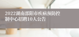 2022湖南邵阳市疾病预防控制中心招聘10人公告