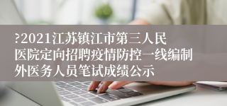 ?2021江苏镇江市第三人民医院定向招聘疫情防控一线编制外医务人员笔试成绩公示