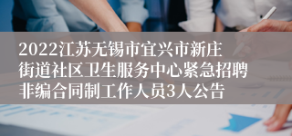 2022江苏无锡市宜兴市新庄街道社区卫生服务中心紧急招聘非编合同制工作人员3人公告