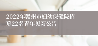 2022年赣州市妇幼保健院招募22名青年见习公告