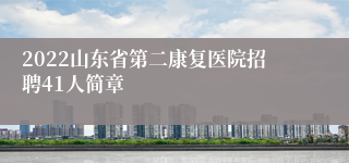 2022山东省第二康复医院招聘41人简章