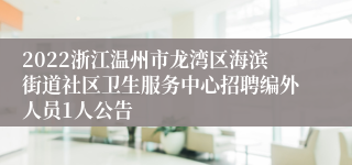 2022浙江温州市龙湾区海滨街道社区卫生服务中心招聘编外人员1人公告