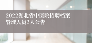 2022湖北省中医院招聘档案管理人员2人公告