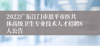 2022广东江门市恩平市医共体高级卫生专业技术人才招聘8人公告