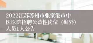 2022江苏苏州市张家港市中医医院招聘公益性岗位（编外）人员1人公告
