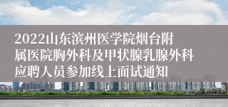 2022山东滨州医学院烟台附属医院胸外科及甲状腺乳腺外科应聘人员参加线上面试通知