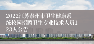 2022江苏泰州市卫生健康系统校园招聘卫生专业技术人员123人公告