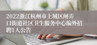 2022浙江杭州市上城区闸弄口街道社区卫生服务中心编外招聘1人公告